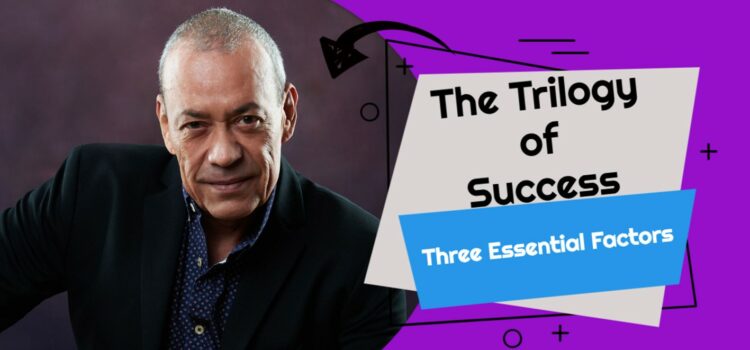 The Trilogy of Success – Three essential factors